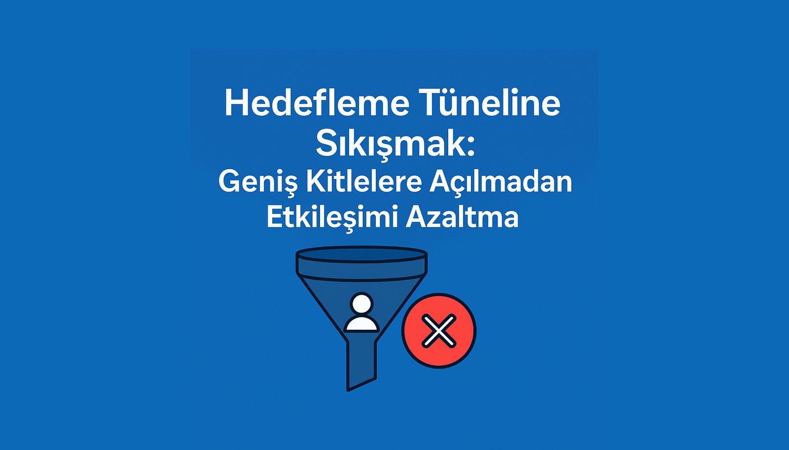 Hedefleme Tüneline Sıkışmak: Geniş Kitlelere Açılmadan Etkileşimi Azaltma